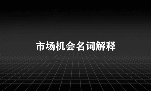 市场机会名词解释