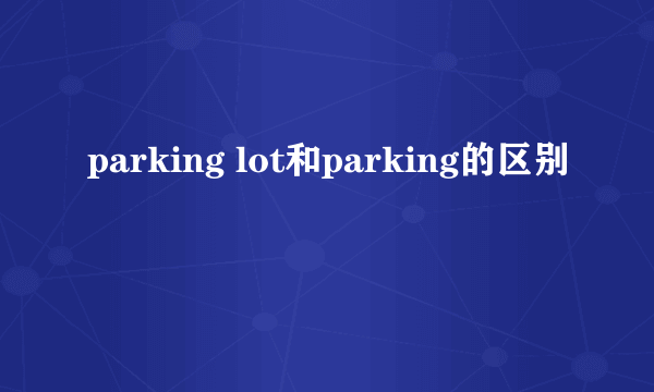parking lot和parking的区别