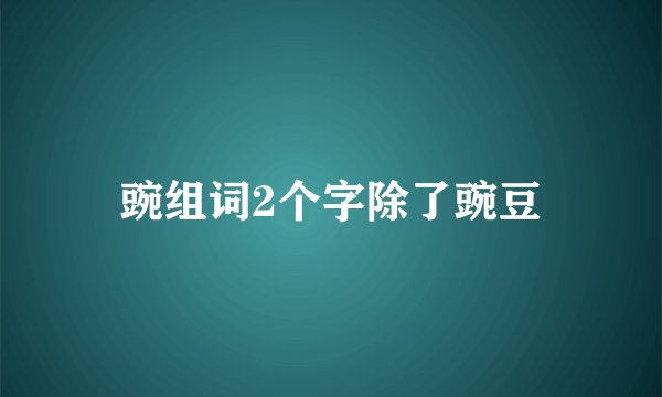 豌组词2个字除了豌豆