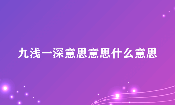 九浅一深意思意思什么意思