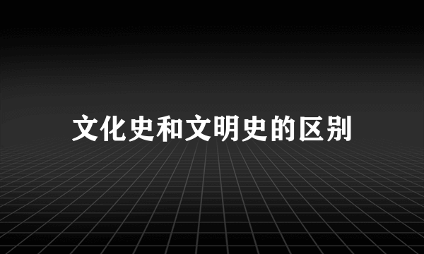 文化史和文明史的区别