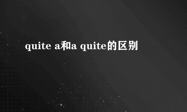 quite a和a quite的区别