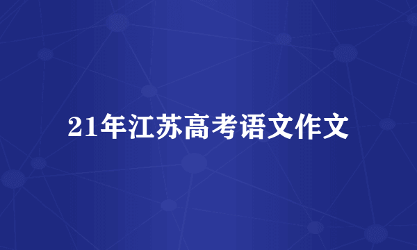 21年江苏高考语文作文