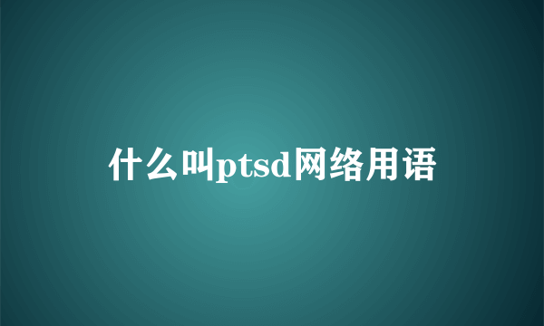 什么叫ptsd网络用语