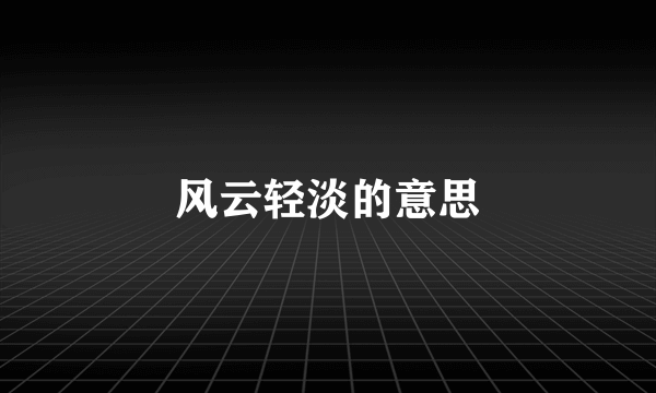 风云轻淡的意思