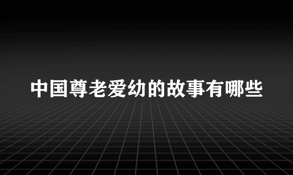 中国尊老爱幼的故事有哪些