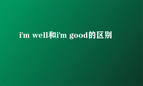 i'm well和i'm good的区别