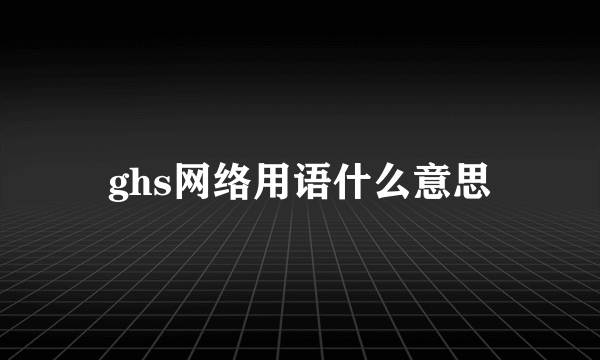 ghs网络用语什么意思