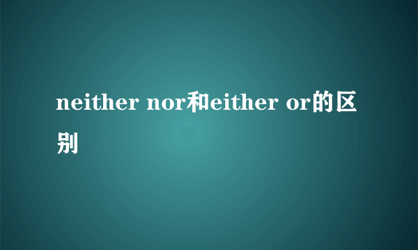 neither nor和either or的区别