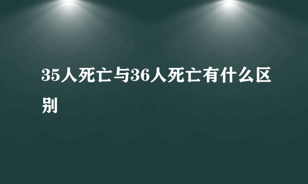 35人死亡与36人死亡有什么区别