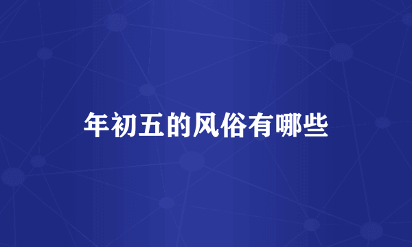 年初五的风俗有哪些