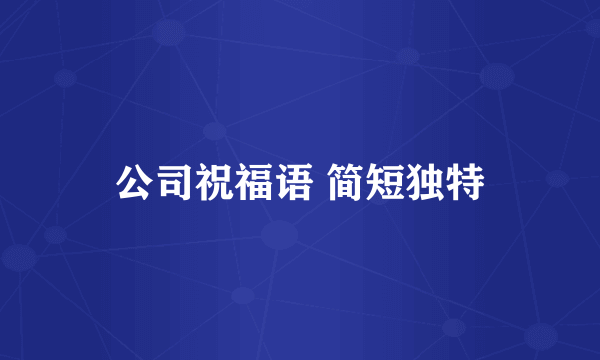 公司祝福语 简短独特