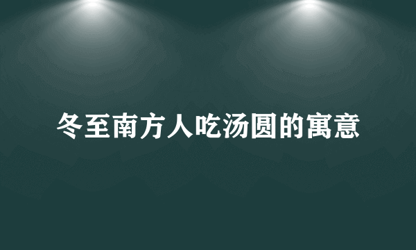 冬至南方人吃汤圆的寓意
