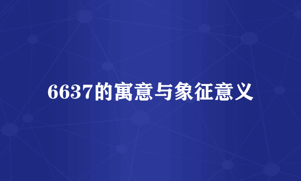 6637的寓意与象征意义