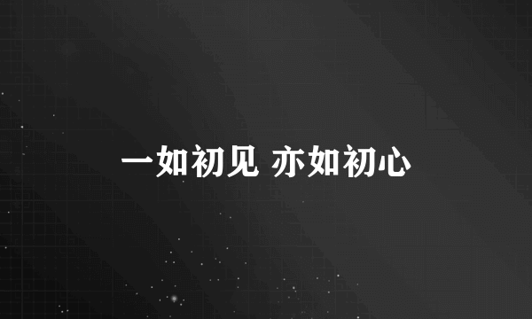 一如初见 亦如初心