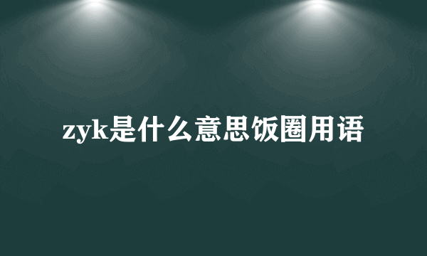 zyk是什么意思饭圈用语