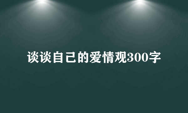 谈谈自己的爱情观300字