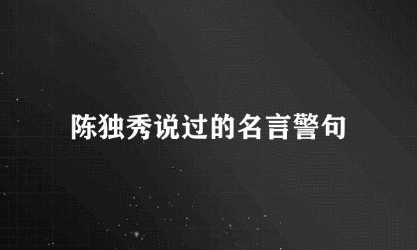 陈独秀说过的名言警句