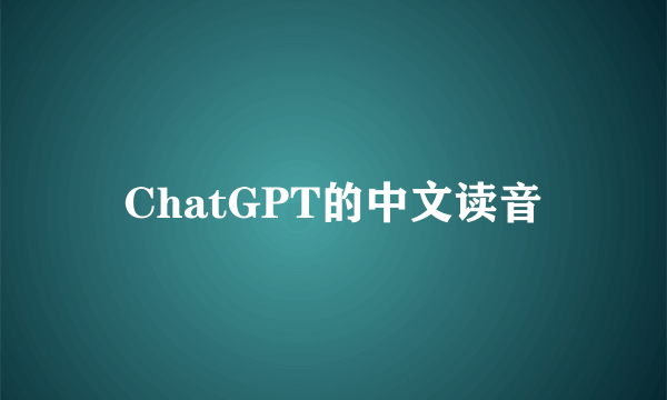 ChatGPT的中文读音