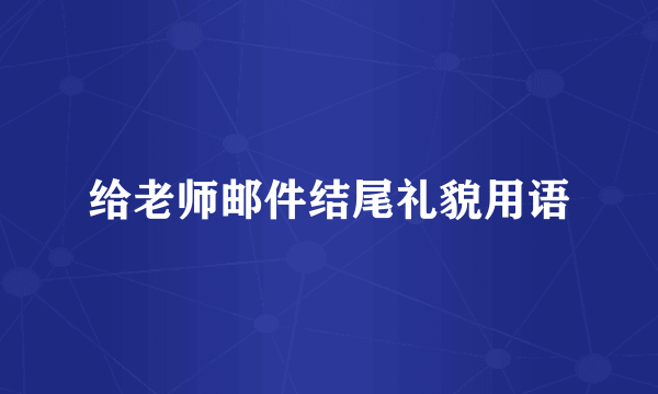 给老师邮件结尾礼貌用语