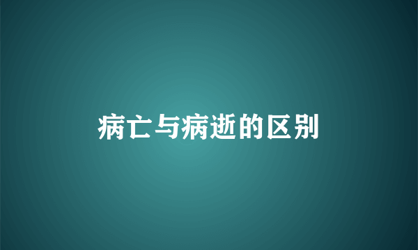 病亡与病逝的区别