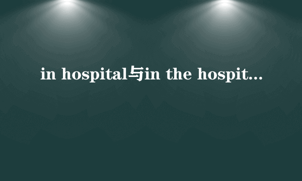 in hospital与in the hospital的区别