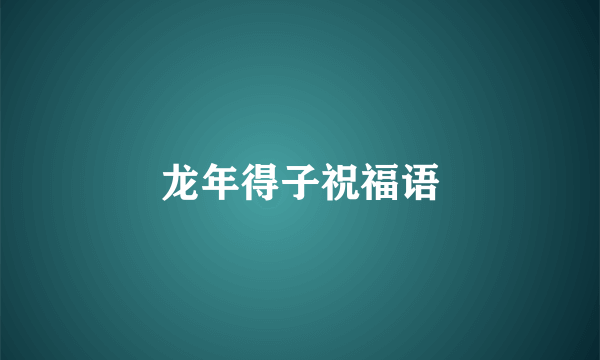 龙年得子祝福语