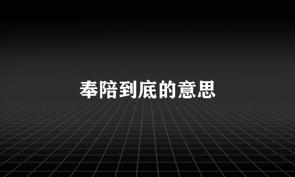 奉陪到底的意思