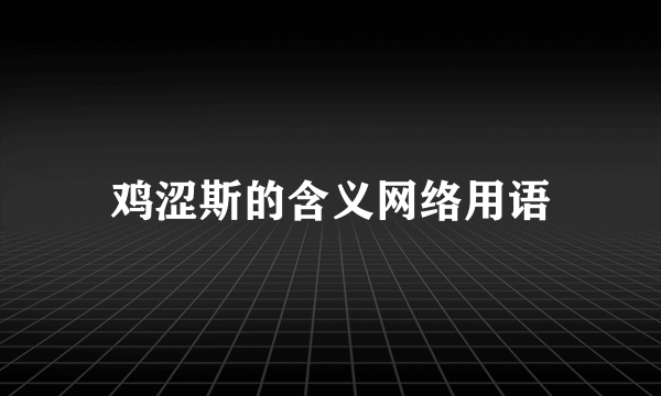 鸡涩斯的含义网络用语