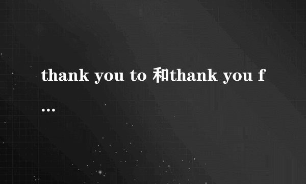 thank you to 和thank you for区别