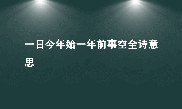 一日今年始一年前事空全诗意思