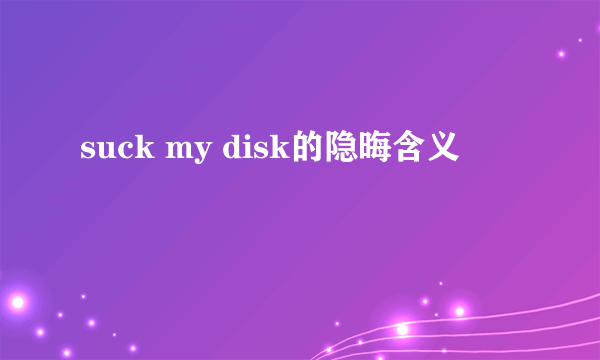 suck my disk的隐晦含义