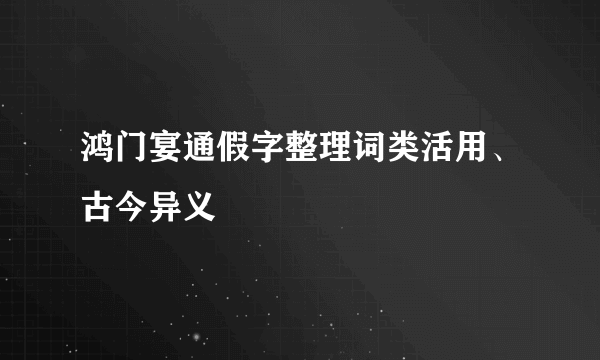 鸿门宴通假字整理词类活用、古今异义