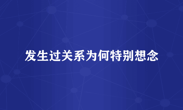 发生过关系为何特别想念