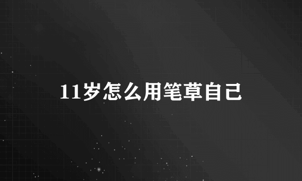 11岁怎么用笔草自己