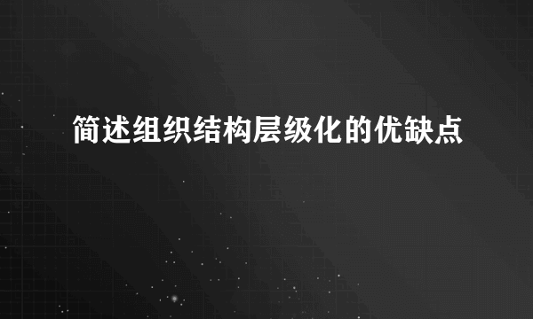 简述组织结构层级化的优缺点