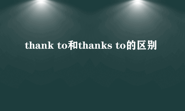thank to和thanks to的区别