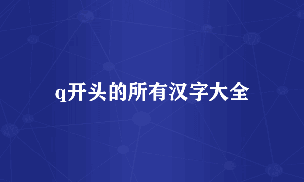 q开头的所有汉字大全