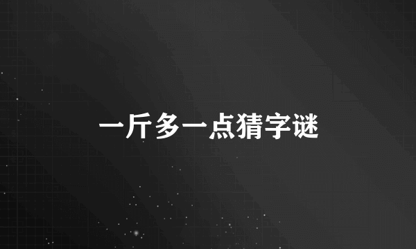 一斤多一点猜字谜