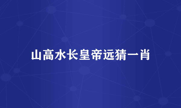 山高水长皇帝远猜一肖