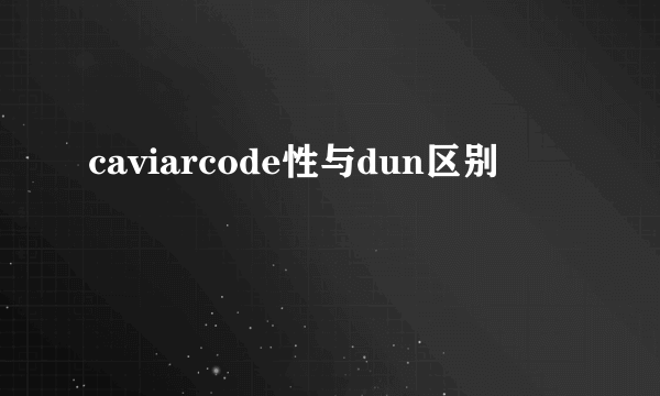 caviarcode性与dun区别