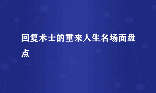 回复术士的重来人生名场面盘点