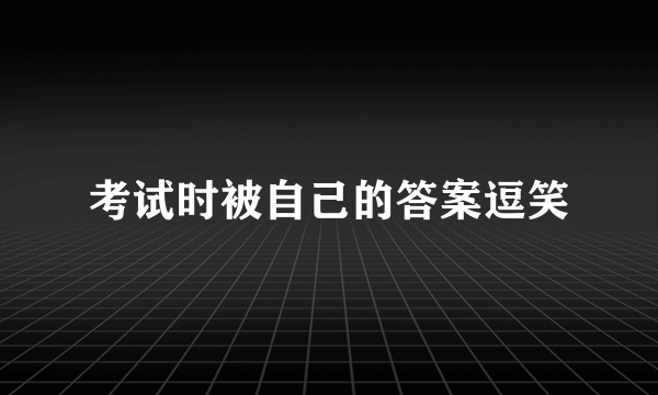 考试时被自己的答案逗笑