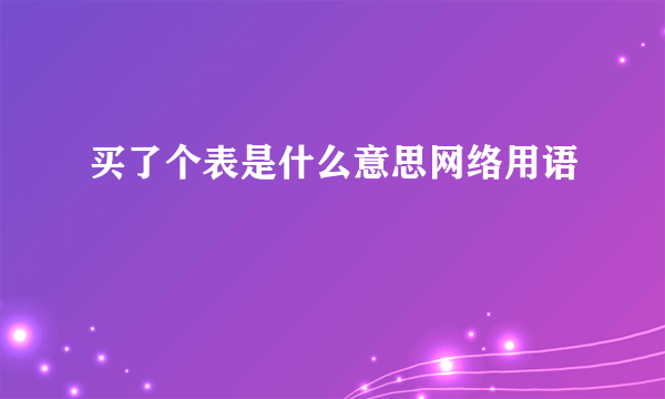 买了个表是什么意思网络用语