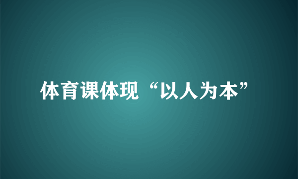 体育课体现“以人为本”