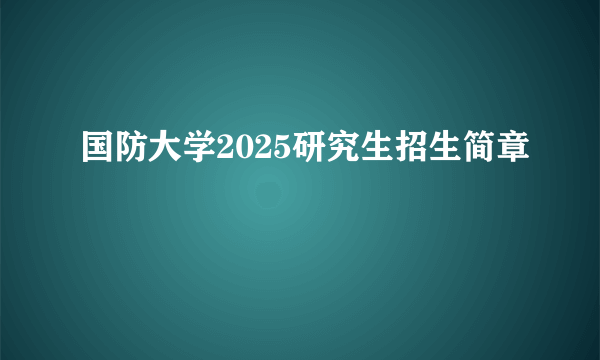 国防大学2025研究生招生简章