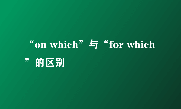 “on which”与“for which”的区别