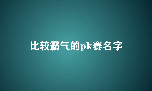 比较霸气的pk赛名字