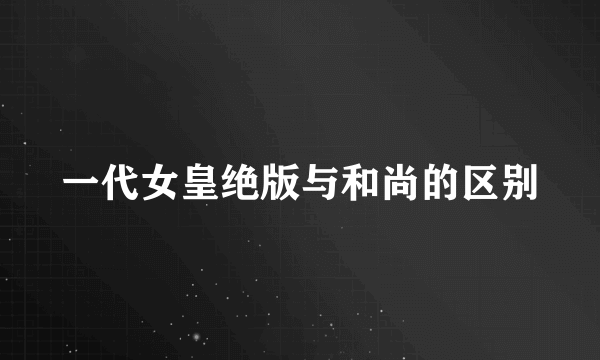 一代女皇绝版与和尚的区别