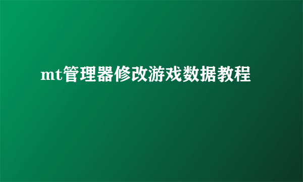 mt管理器修改游戏数据教程